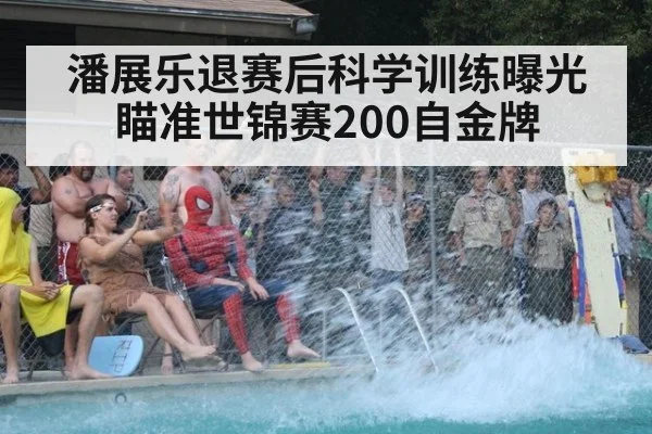 潘展乐退赛后科学训练曝光 瞄准世锦赛200自金牌