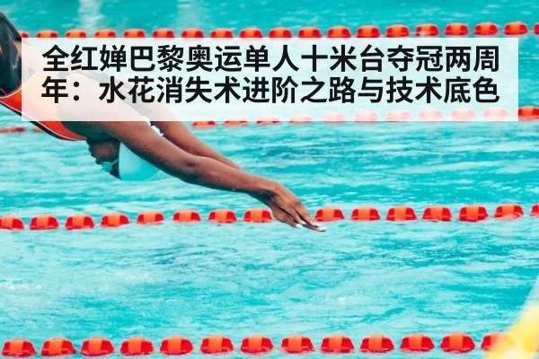 全红婵巴黎奥运单人十米台夺冠两周年:水花消失术进阶之路与技术底色