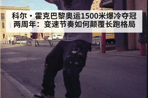 科尔·霍克巴黎奥运1500米爆冷夺冠两周年:变速节奏如何颠覆长跑格局