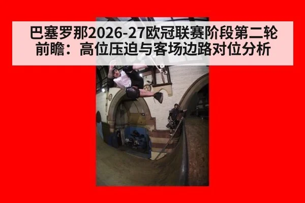 巴塞罗那2026-27欧冠联赛阶段第二轮前瞻：高位压迫与客场边路对位分析