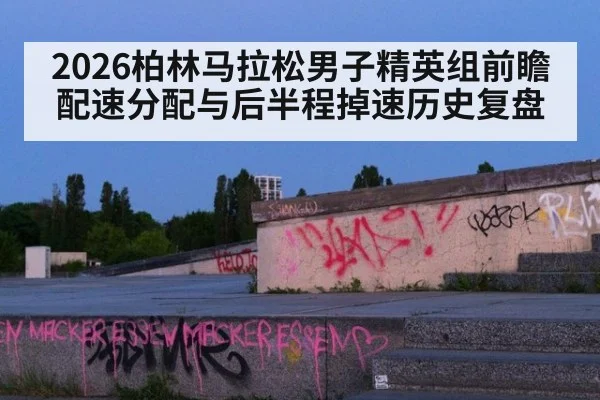 2026柏林马拉松男子精英组前瞻 配速分配与后半程掉速历史复盘